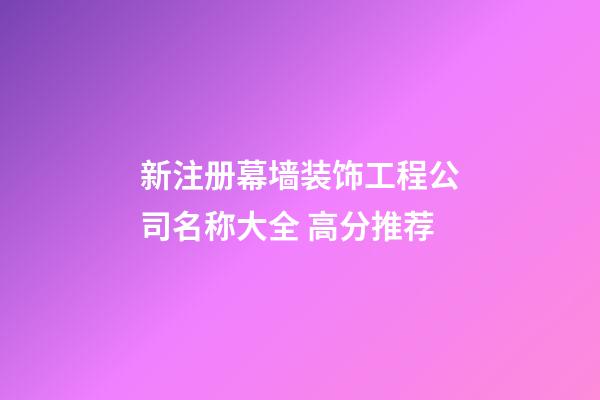 新注册幕墙装饰工程公司名称大全 高分推荐-第1张-公司起名-玄机派